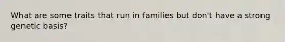 What are some traits that run in families but don't have a strong genetic basis?