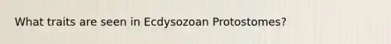 What traits are seen in Ecdysozoan Protostomes?