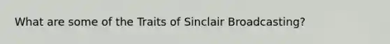 What are some of the Traits of Sinclair Broadcasting?