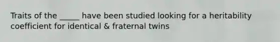 Traits of the _____ have been studied looking for a heritability coefficient for identical & fraternal twins