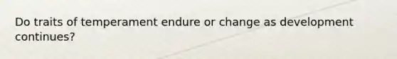 Do traits of temperament endure or change as development continues?