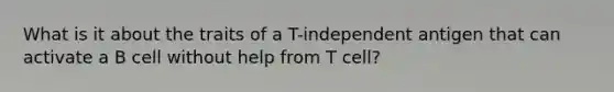 What is it about the traits of a T-independent antigen that can activate a B cell without help from T cell?