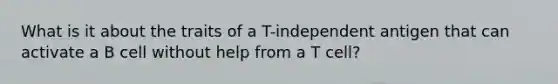 What is it about the traits of a T-independent antigen that can activate a B cell without help from a T cell?