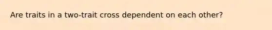Are traits in a two-trait cross dependent on each other?