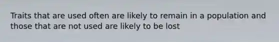 Traits that are used often are likely to remain in a population and those that are not used are likely to be lost