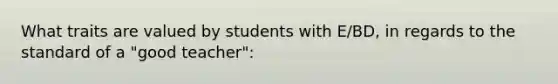 What traits are valued by students with E/BD, in regards to the standard of a "good teacher":