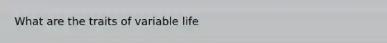 What are the traits of variable life