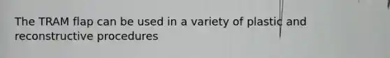 The TRAM flap can be used in a variety of plastic and reconstructive procedures