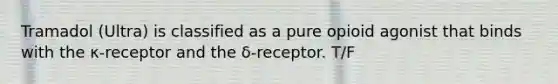 Tramadol (Ultra) is classified as a pure opioid agonist that binds with the κ-receptor and the δ-receptor. T/F