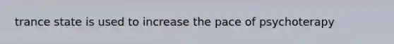 trance state is used to increase the pace of psychoterapy