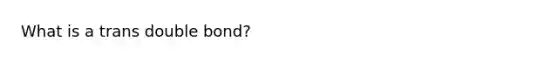 What is a trans double bond?