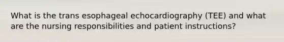 What is the trans esophageal echocardiography (TEE) and what are the nursing responsibilities and patient instructions?