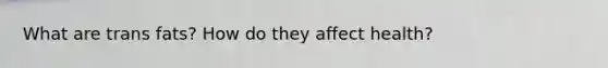 What are trans fats? How do they affect health?