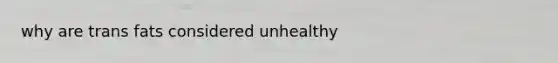 why are trans fats considered unhealthy