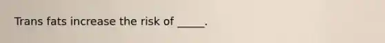 Trans fats increase the risk of _____.