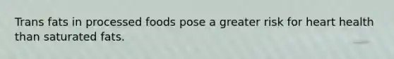 Trans fats in processed foods pose a greater risk for heart health than saturated fats.