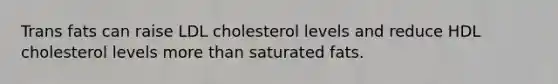 Trans fats can raise LDL cholesterol levels and reduce HDL cholesterol levels more than saturated fats.