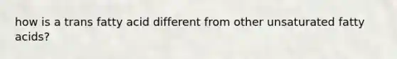 how is a trans fatty acid different from other unsaturated fatty acids?