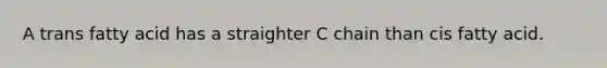 A trans fatty acid has a straighter C chain than cis fatty acid.