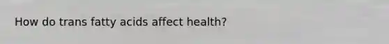 How do trans fatty acids affect health?