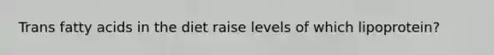 Trans fatty acids in the diet raise levels of which lipoprotein?