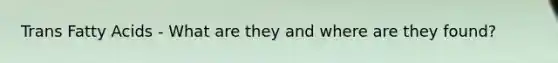 Trans Fatty Acids - What are they and where are they found?