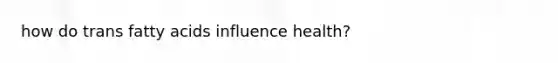 how do trans fatty acids influence health?