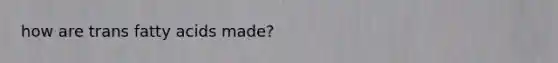how are trans fatty acids made?