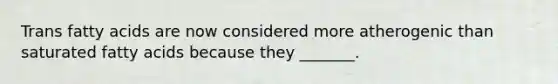 Trans fatty acids are now considered more atherogenic than saturated fatty acids because they _______.