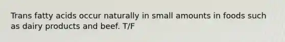 Trans fatty acids occur naturally in small amounts in foods such as dairy products and beef. T/F