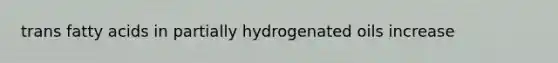 trans fatty acids in partially hydrogenated oils increase