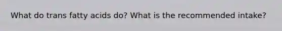 What do trans fatty acids do? What is the recommended intake?