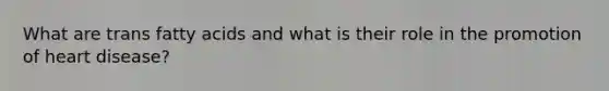 What are trans fatty acids and what is their role in the promotion of heart disease?