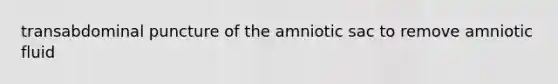 transabdominal puncture of the amniotic sac to remove amniotic fluid