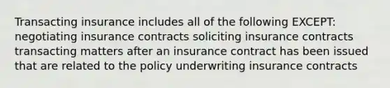 Transacting insurance includes all of the following EXCEPT: negotiating insurance contracts soliciting insurance contracts transacting matters after an insurance contract has been issued that are related to the policy underwriting insurance contracts