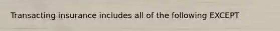 Transacting insurance includes all of the following EXCEPT