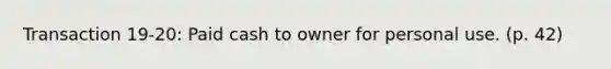 Transaction 19-20: Paid cash to owner for personal use. (p. 42)