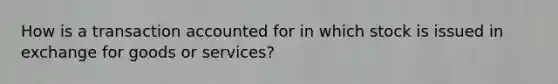 How is a transaction accounted for in which stock is issued in exchange for goods or services?