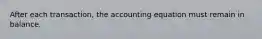 After each transaction, the accounting equation must remain in balance.