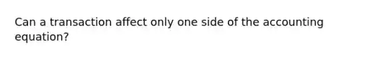 Can a transaction affect only one side of the accounting equation?