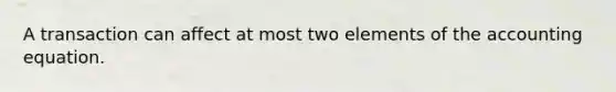 A transaction can affect at most two elements of the accounting equation.