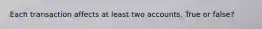 Each transaction affects at least two accounts. True or false?