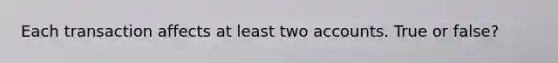 Each transaction affects at least two accounts. True or false?