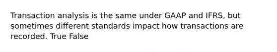 Transaction analysis is the same under GAAP and IFRS, but sometimes different standards impact how transactions are recorded. True False