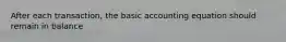 After each transaction, the basic accounting equation should remain in balance