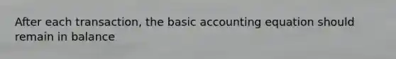 After each transaction, the basic accounting equation should remain in balance