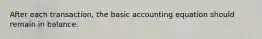 After each transaction, the basic accounting equation should remain in balance.