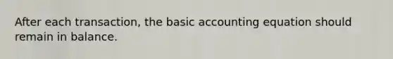 After each transaction, the basic accounting equation should remain in balance.