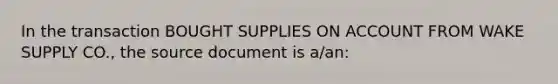 In the transaction BOUGHT SUPPLIES ON ACCOUNT FROM WAKE SUPPLY CO., the source document is a/an: