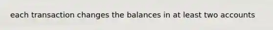 each transaction changes the balances in at least two accounts